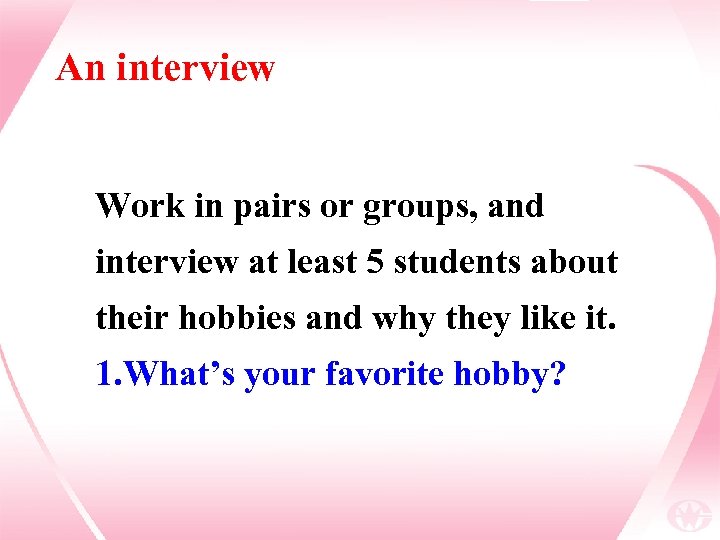 An interview Work in pairs or groups, and interview at least 5 students about