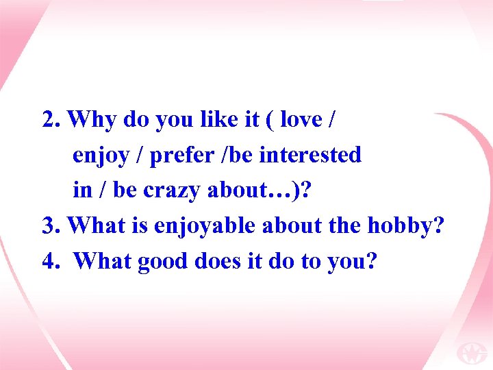 2. Why do you like it ( love / enjoy / prefer /be interested