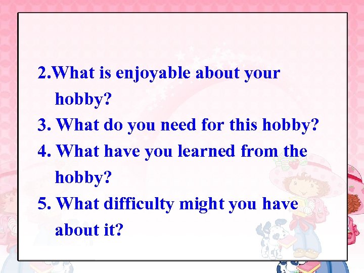 2. What is enjoyable about your hobby? 3. What do you need for this