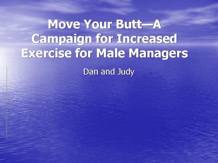 Move Your Butt—A Campaign for Increased Exercise for Male Managers Dan and Judy 