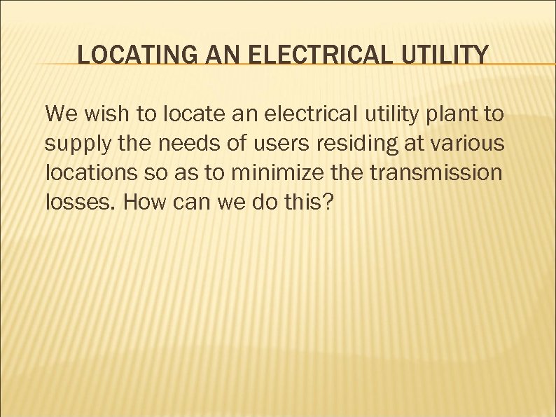 LOCATING AN ELECTRICAL UTILITY We wish to locate an electrical utility plant to supply