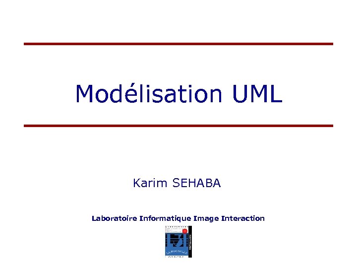 Modélisation UML Karim SEHABA Laboratoire Informatique Image Interaction 