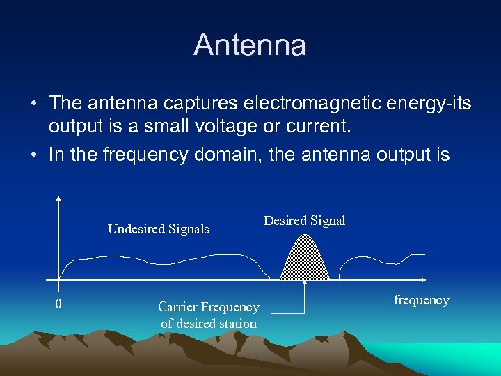 Antenna • The antenna captures electromagnetic energy-its output is a small voltage or current.