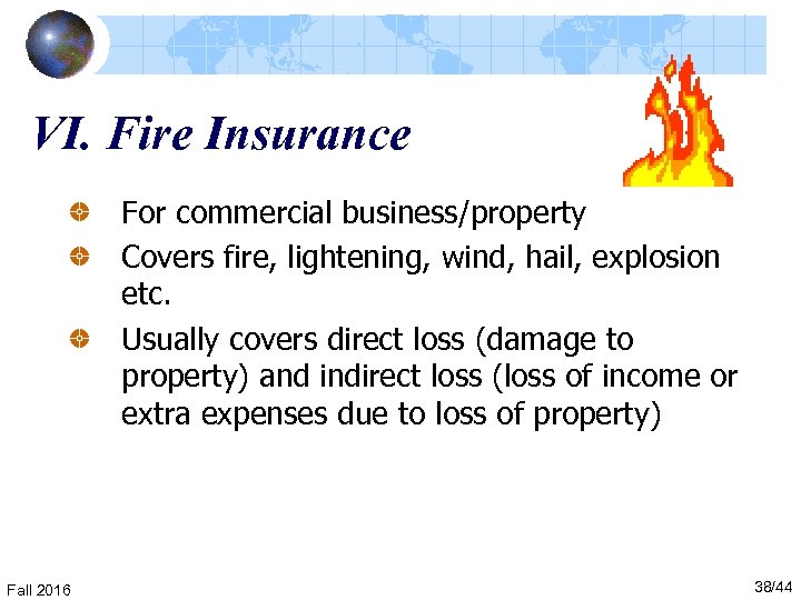 VI. Fire Insurance For commercial business/property Covers fire, lightening, wind, hail, explosion etc. Usually