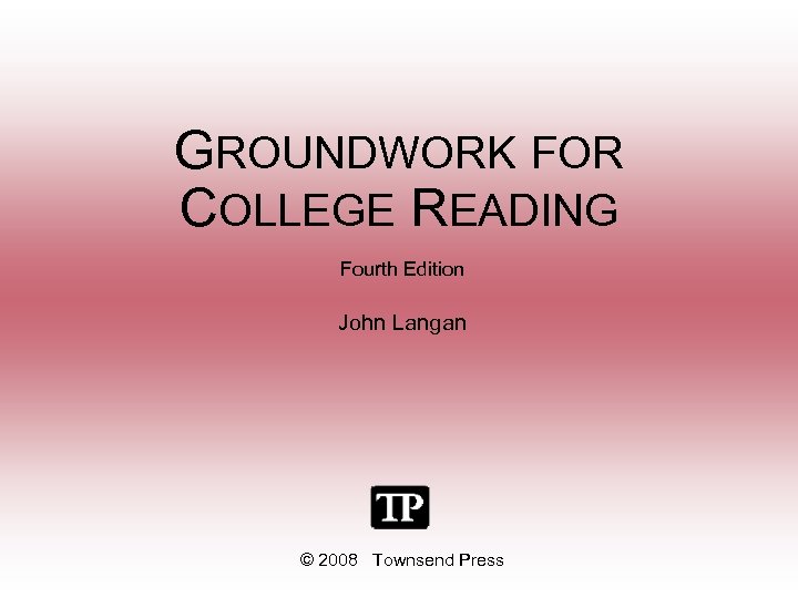 GROUNDWORK FOR COLLEGE READING Fourth Edition John Langan © 2008 Townsend Press 