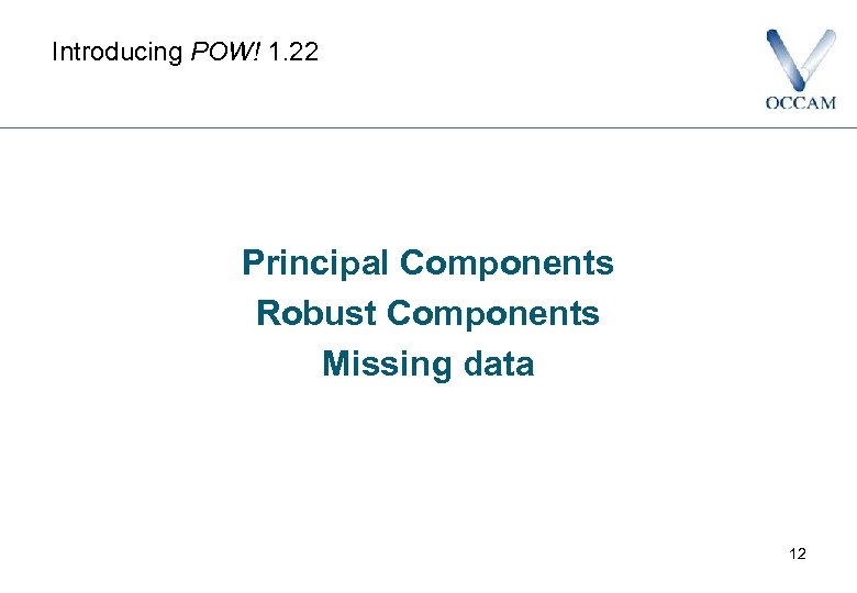 Introducing POW! 1. 22 Principal Components Robust Components Missing data 12 