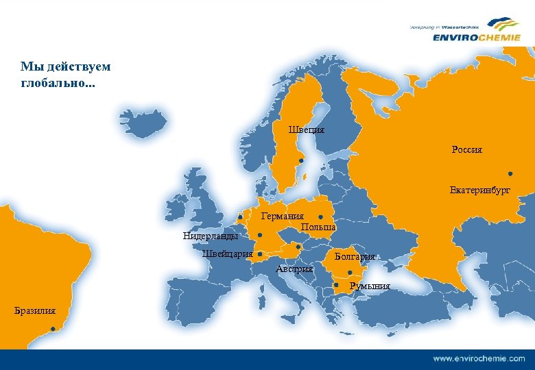 Мы действуем глобально. . . Швеция Россия Екатеринбург Нидерланды Германия Польша Швейцария Болгария Австрия