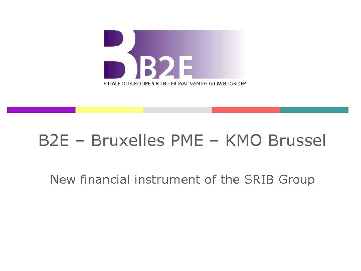 B 2 E – Bruxelles PME – KMO Brussel New financial instrument of the