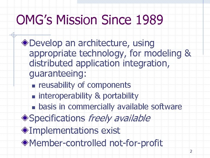 OMG’s Mission Since 1989 Develop an architecture, using appropriate technology, for modeling & distributed
