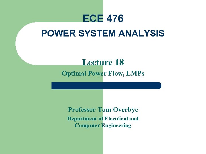 ECE 476 POWER SYSTEM ANALYSIS Lecture 18 Optimal Power Flow, LMPs Professor Tom Overbye