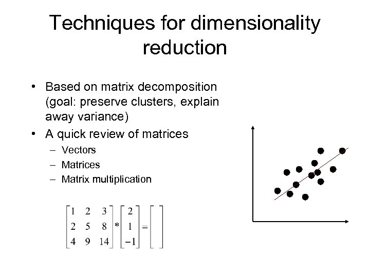 Techniques for dimensionality reduction • Based on matrix decomposition (goal: preserve clusters, explain away