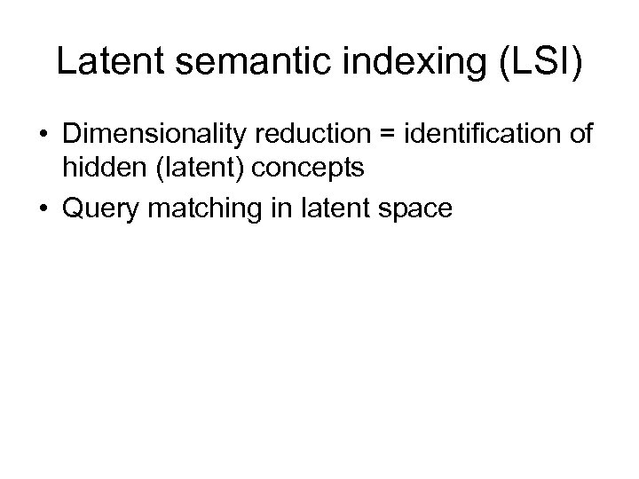 Latent semantic indexing (LSI) • Dimensionality reduction = identification of hidden (latent) concepts •