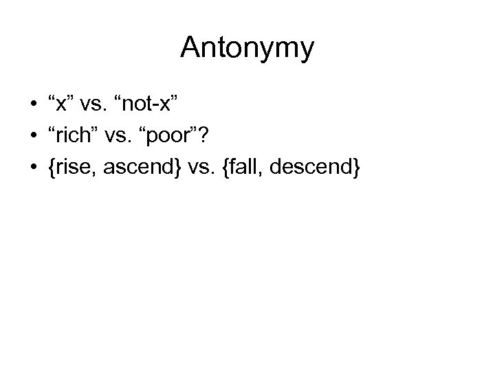 Antonymy • “x” vs. “not-x” • “rich” vs. “poor”? • {rise, ascend} vs. {fall,