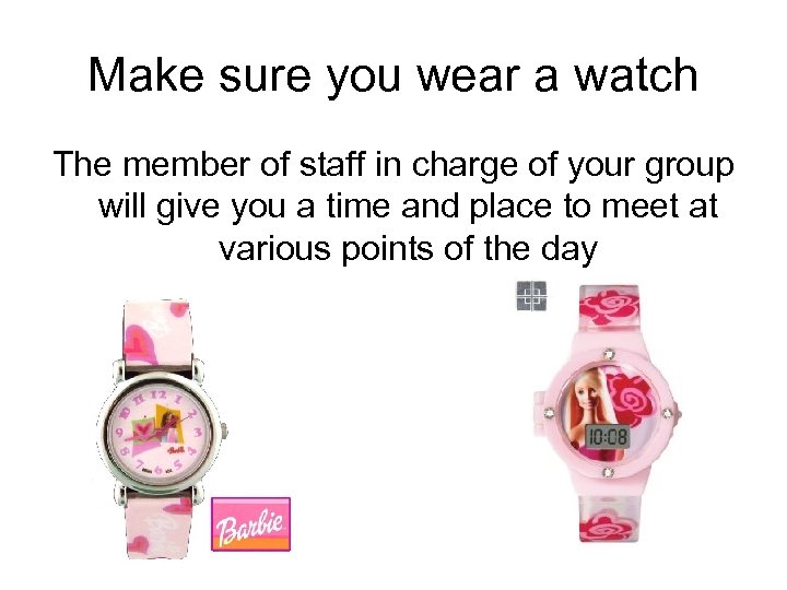 Make sure you wear a watch The member of staff in charge of your
