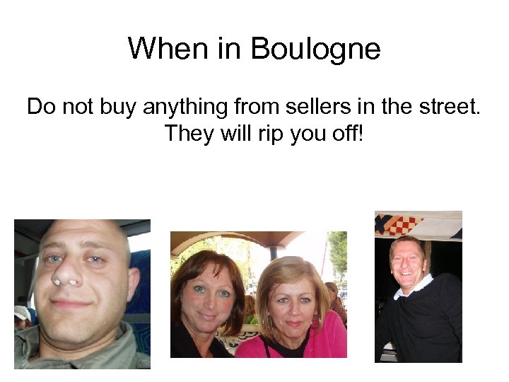 When in Boulogne Do not buy anything from sellers in the street. They will