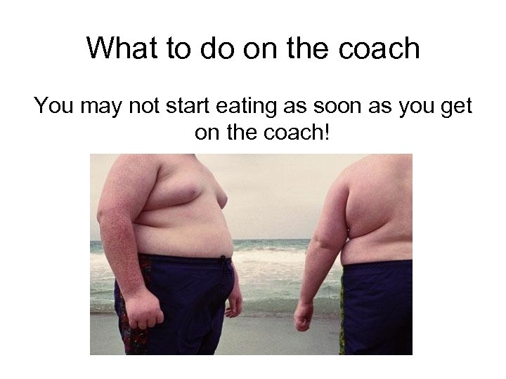 What to do on the coach You may not start eating as soon as