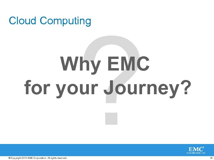 ? Cloud Computing Why EMC for your Journey? © Copyright 2010 EMC Corporation. All