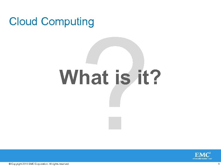 ? Cloud Computing What is it? © Copyright 2010 EMC Corporation. All rights reserved.