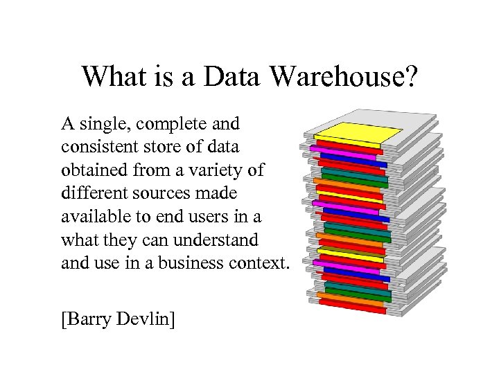 What is a Data Warehouse? A single, complete and consistent store of data obtained