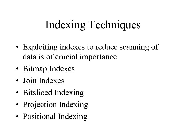 Indexing Techniques • Exploiting indexes to reduce scanning of data is of crucial importance