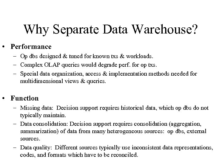 Why Separate Data Warehouse? • Performance – Op dbs designed & tuned for known