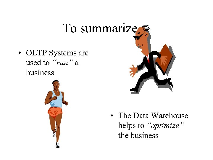 To summarize. . . • OLTP Systems are used to “run” a business •