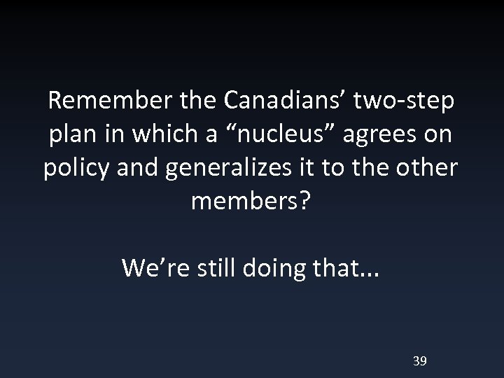 Remember the Canadians’ two-step plan in which a “nucleus” agrees on policy and generalizes