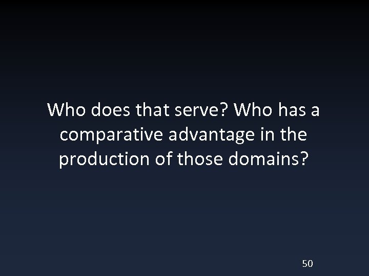 Who does that serve? Who has a comparative advantage in the production of those