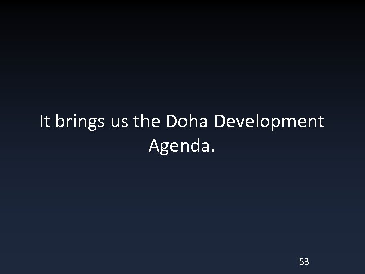 It brings us the Doha Development Agenda. 53 