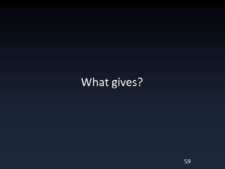 What gives? 59 