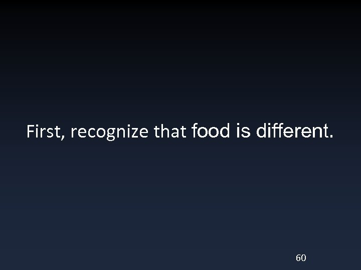 First, recognize that food is different. 60 