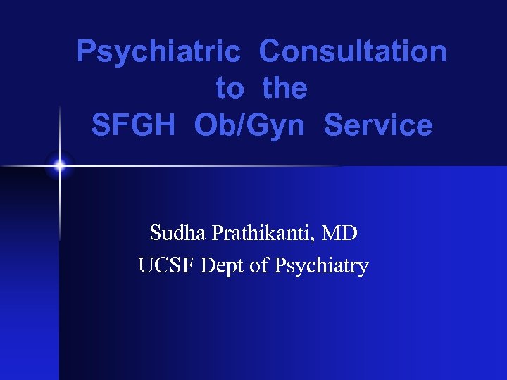 Psychiatric Consultation to the SFGH Ob/Gyn Service Sudha Prathikanti, MD UCSF Dept of Psychiatry