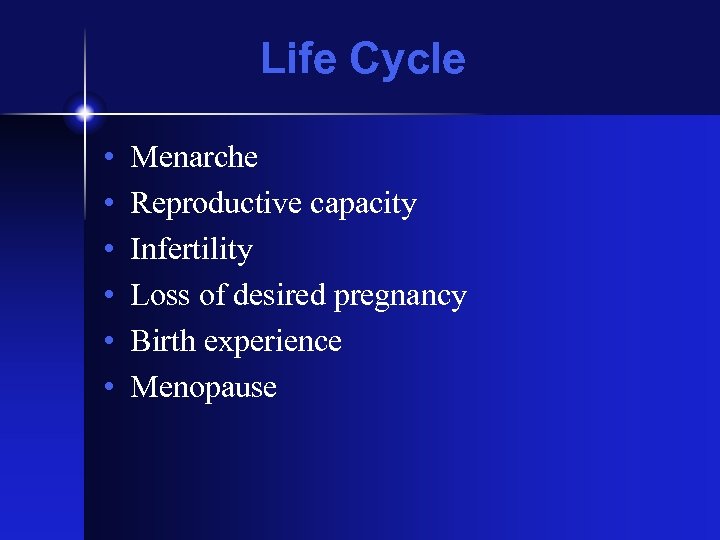 Life Cycle • • • Menarche Reproductive capacity Infertility Loss of desired pregnancy Birth
