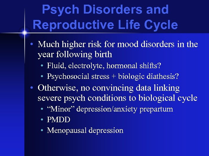 Psych Disorders and Reproductive Life Cycle • Much higher risk for mood disorders in