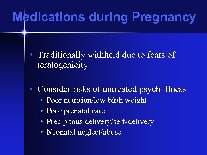 Medications during Pregnancy • Traditionally withheld due to fears of teratogenicity • Consider risks