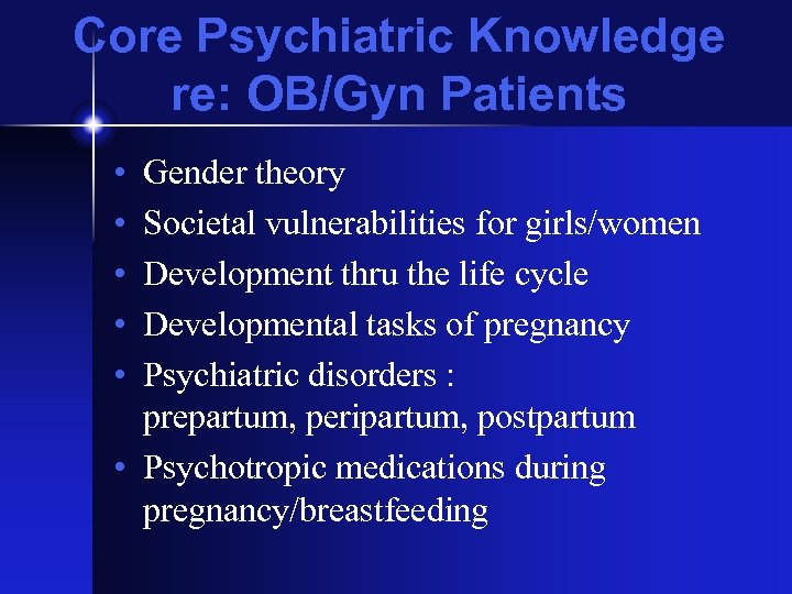 Core Psychiatric Knowledge re: OB/Gyn Patients • • • Gender theory Societal vulnerabilities for