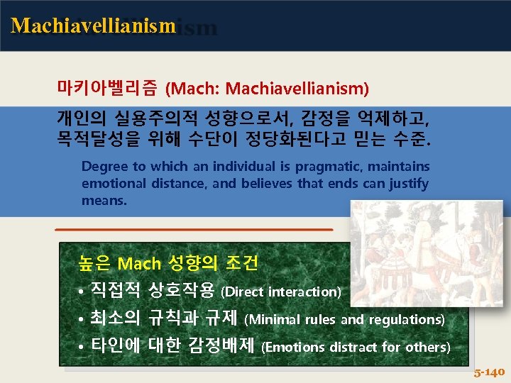 Machiavellianism 마키아벨리즘 (Mach: Machiavellianism) 개인의 실용주의적 성향으로서, 감정을 억제하고, 목적달성을 위해 수단이 정당화된다고 믿는
