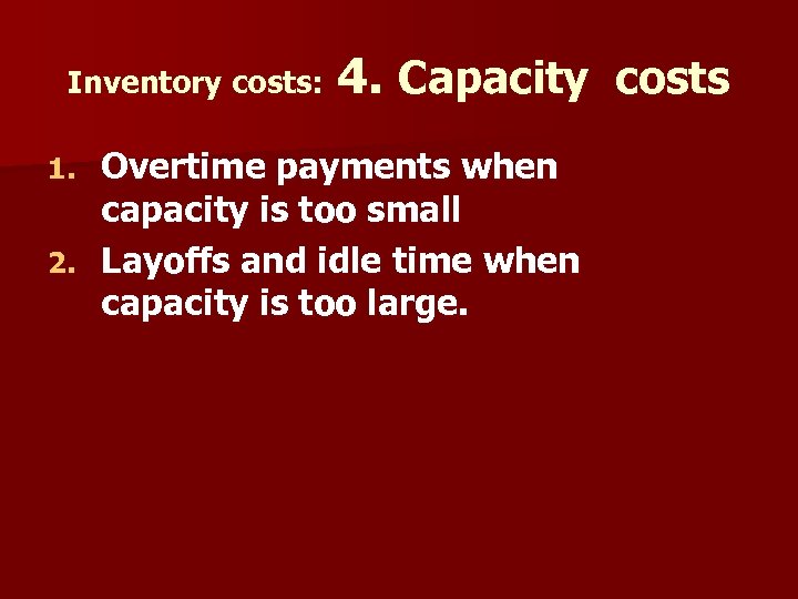Inventory costs: 4. Capacity costs Overtime payments when capacity is too small 2. Layoffs
