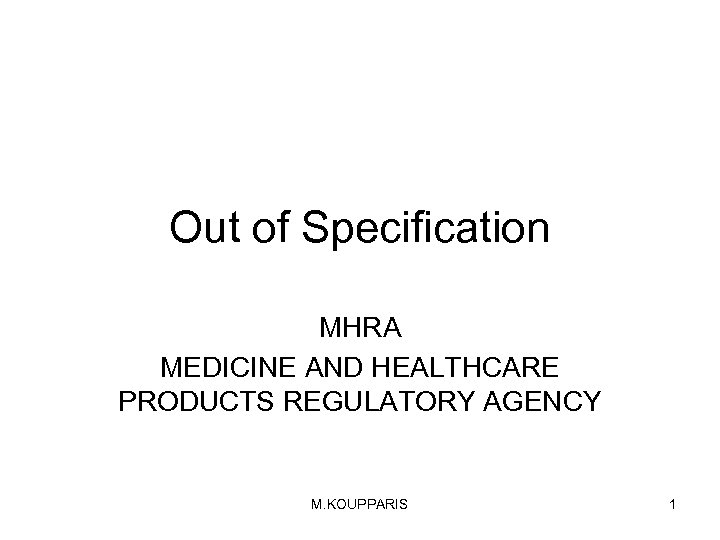 Out of Specification MHRA MEDICINE AND HEALTHCARE PRODUCTS REGULATORY AGENCY M. KOUPPARIS 1 