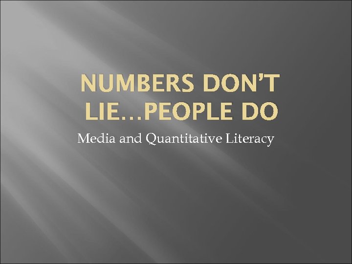 NUMBERS DON’T LIE…PEOPLE DO Media and Quantitative Literacy 