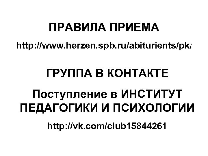 ПРАВИЛА ПРИЕМА http: //www. herzen. spb. ru/abiturients/pk/ ГРУППА В КОНТАКТЕ Поступление в ИНСТИТУТ ПЕДАГОГИКИ