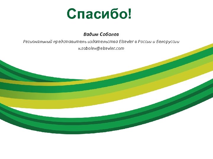 Спасибо! Вадим Соболев Региональный представитель издательства Elsevier в России и Белоруссии v. sobolev@elsevier. com