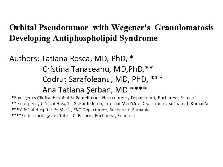 Orbital Pseudotumor with Wegener's Granulomatosis Developing Antiphospholipid Syndrome Authors: Tatiana Rosca, MD, Ph. D,