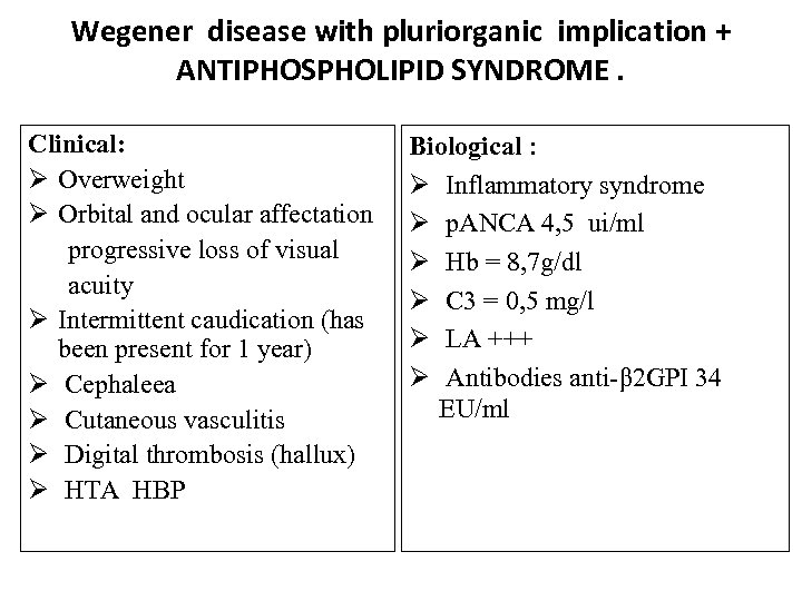 Wegener disease with pluriorganic implication + ANTIPHOSPHOLIPID SYNDROME. Clinical: Ø Overweight Ø Orbital and