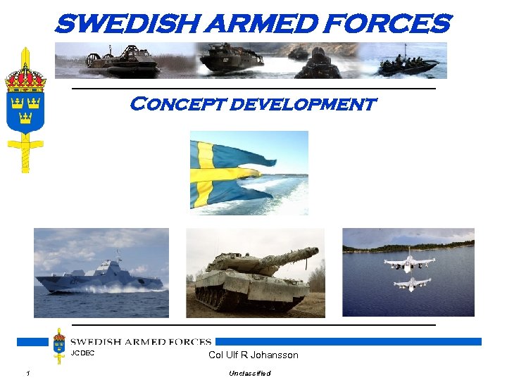 SWEDISH ARMED FORCES Concept development JCDEC 1 Col Ulf R Johansson Unclassified 