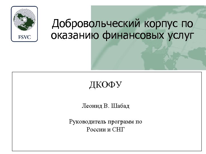 Добровольческий корпус по оказанию финансовых услуг ДКОФУ Леонид В. Шабад Руководитель программ по России