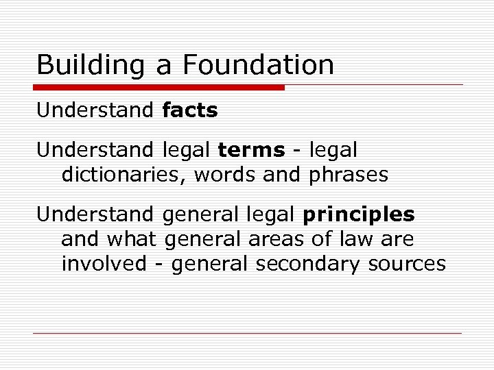 Building a Foundation Understand facts Understand legal terms - legal dictionaries, words and phrases