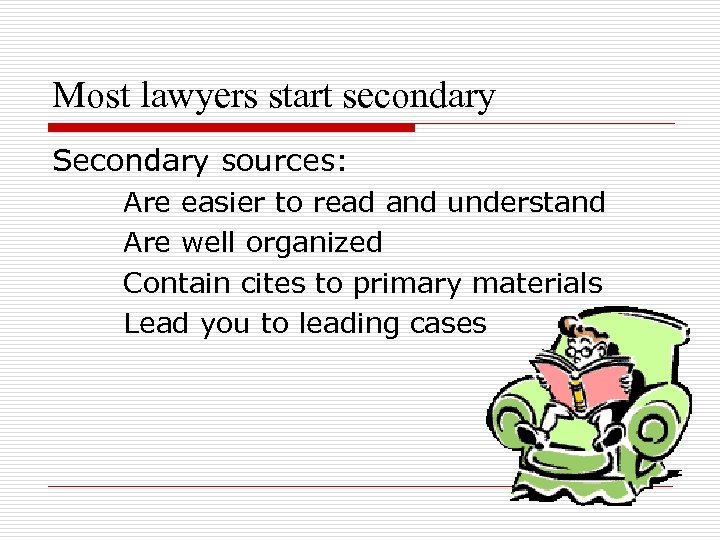 Most lawyers start secondary Secondary sources: Are easier to read and understand Are well