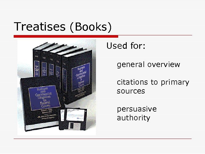 Treatises (Books) Used for: general overview citations to primary sources persuasive authority 