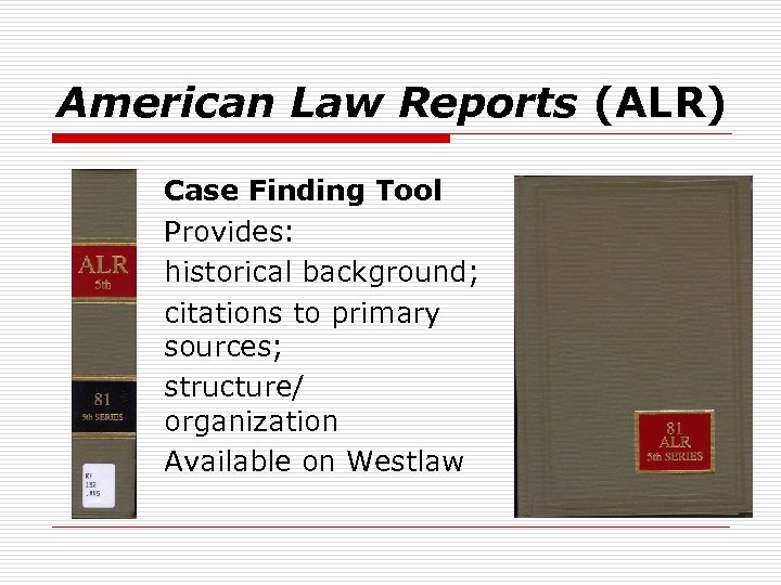 American Law Reports (ALR) Case Finding Tool Provides: historical background; citations to primary sources;